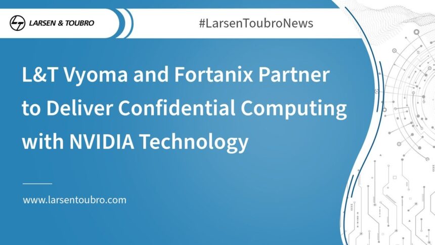 L&T Vyoma and Fortanix Partner to Deliver Confidential Computing with NVIDIA Technology